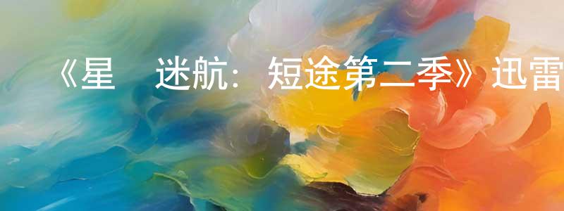 陳思苗發布《星際迷航：短途第二季》迅雷下載/在線觀看-魔幻科幻-美劇天堂